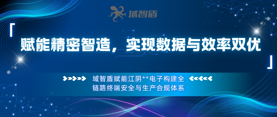 夯实数据安全根基,守护精密智造|域智盾助力江阴 ** 电子筑牢生产安全防线(图1) 夯实数据安全根基,守护精密智造|域智盾助力江阴 ** 电子筑牢生产安全防线(图1)