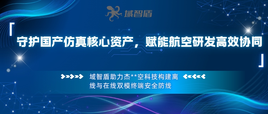 守护国产仿真核心资产,赋能航空研发高效协同——域智盾赋能【杰**空科技】构建数据防泄密与终端合规体系(图1) 守护国产仿真核心资产,赋能航空研发高效协同——域智盾赋能【杰**空科技】构建数据防泄密与终端合规体系(图1)