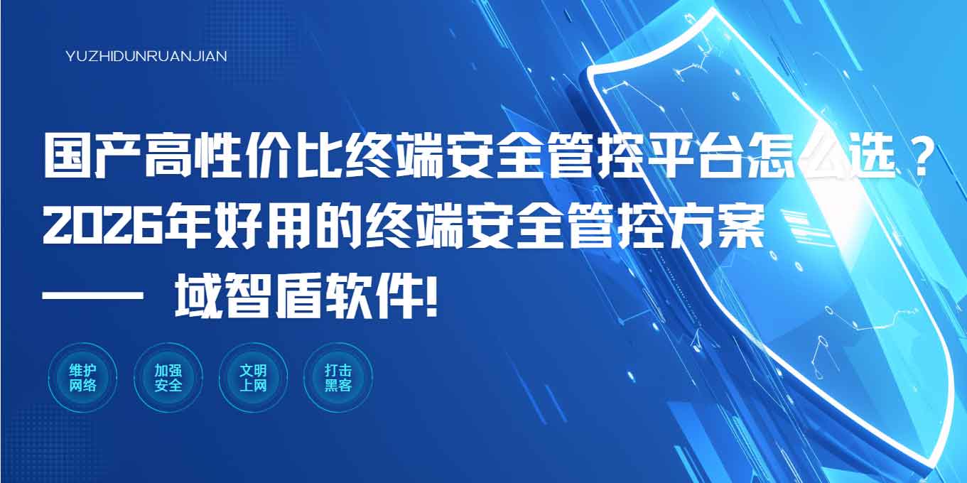 国产高性价比终端安全管控平台怎么选?2026 年好用的管控方案 —— 域智盾软件!(图1) 国产高性价比终端安全管控平台怎么选?2026 年好用的管控方案 —— 域智盾软件!(图1)