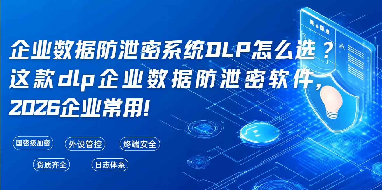 企业数据防泄密系统(DLP)怎么选?这款 dlp 企业数据防泄密软件,2026 企业常用!(图1) 企业数据防泄密系统(DLP)怎么选?这款 dlp 企业数据防泄密软件,2026 企业常用!(图1)