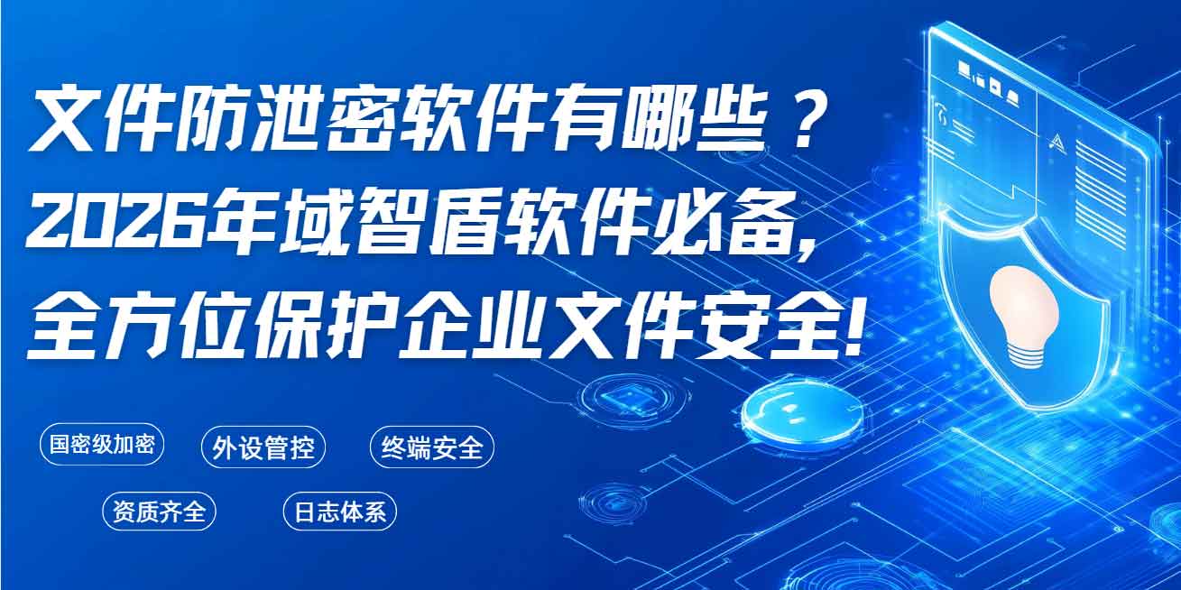 文件防泄密软件有哪些?2026 年域智盾软件必备,全方位保护企业文件安全!(图1) 文件防泄密软件有哪些?2026 年域智盾软件必备,全方位保护企业文件安全!(图1)
