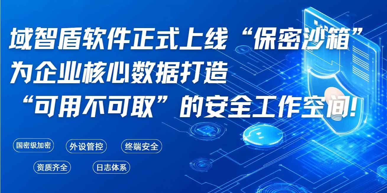 域智盾软件正式上线 “保密沙箱”,为企业核心数据打造 “可用不可取” 的安全工作空间!(图1) 域智盾软件正式上线 “保密沙箱”,为企业核心数据打造 “可用不可取” 的安全工作空间!(图1)