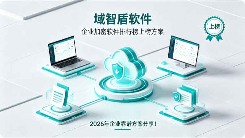 企业加密软件排行榜公布:域智盾软件赫然在列,2026 年企业靠谱方案分享!(图2) 企业加密软件排行榜公布:域智盾软件赫然在列,2026 年企业靠谱方案分享!(图2)