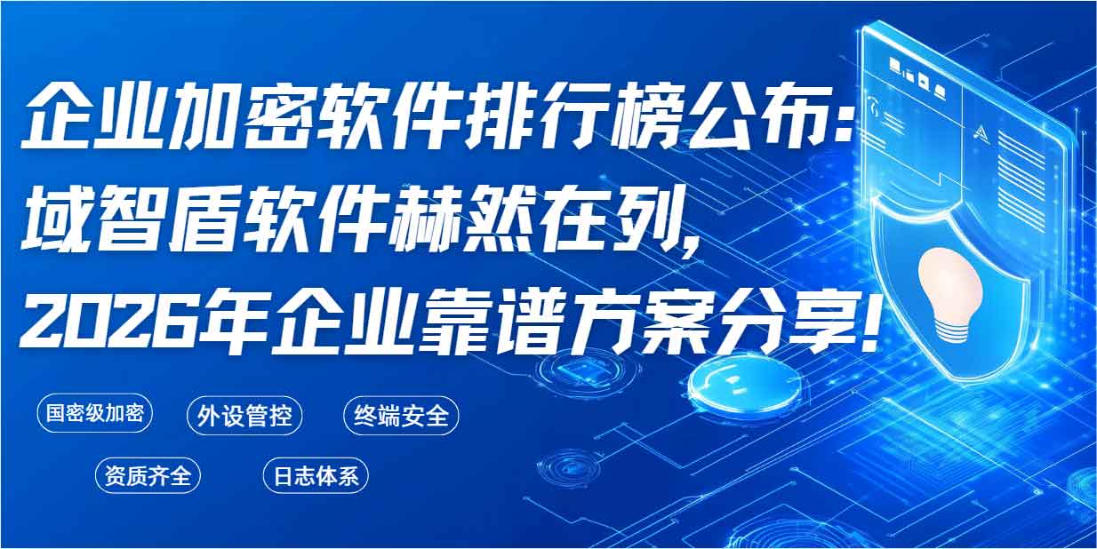 企业加密软件排行榜公布:域智盾软件赫然在列,2026 年企业靠谱方案分享!(图1) 企业加密软件排行榜公布:域智盾软件赫然在列,2026 年企业靠谱方案分享!(图1)