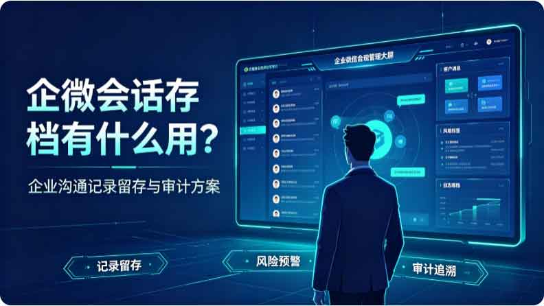 企微会话存档有什么用?一款软件解决企微会话监控难题!(图2) 企微会话存档有什么用?一款软件解决企微会话监控难题!(图2)