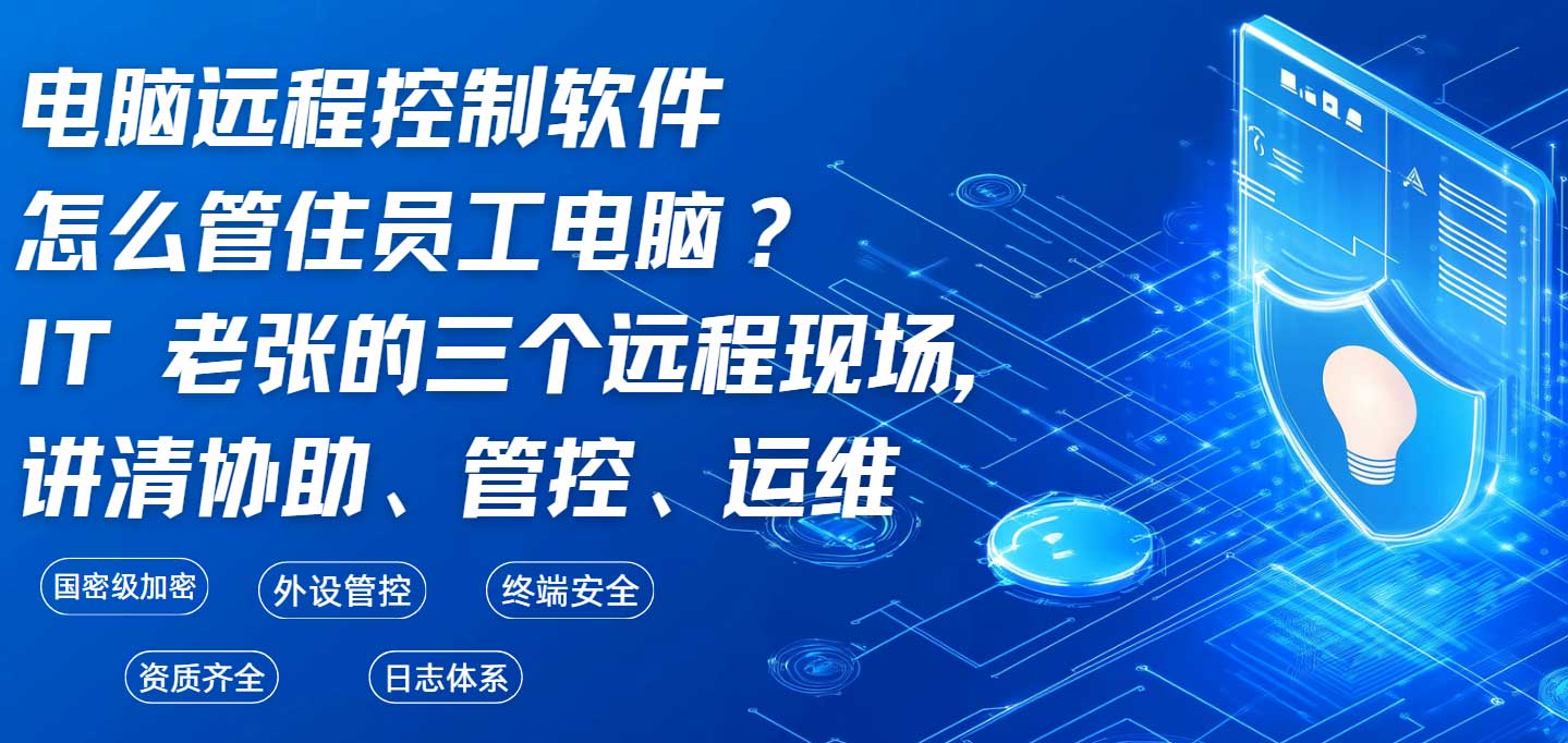 电脑远程控制软件怎么管住员工电脑?IT 老张的三个远程现场,讲清协助、管控、运维(图1) 电脑远程控制软件怎么管住员工电脑?IT 老张的三个远程现场,讲清协助、管控、运维(图1)