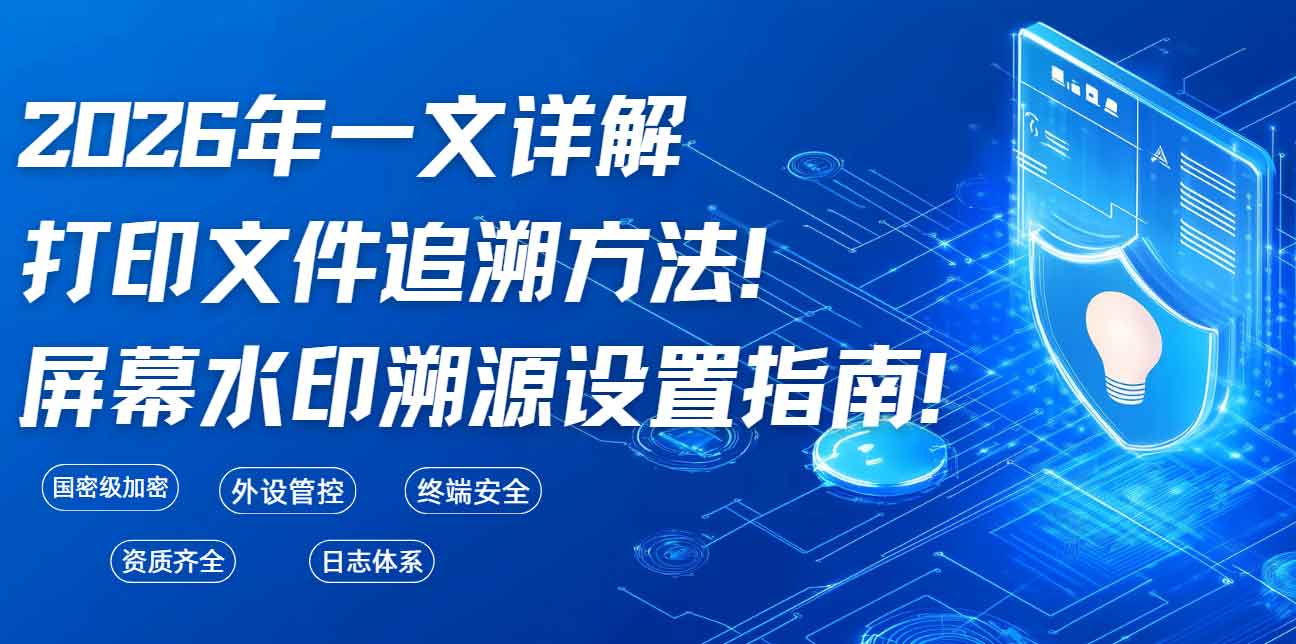 2026年一文详解打印文件追溯方法!屏幕水印溯源设置指南!(图1) 2026年一文详解打印文件追溯方法!屏幕水印溯源设置指南!(图1)