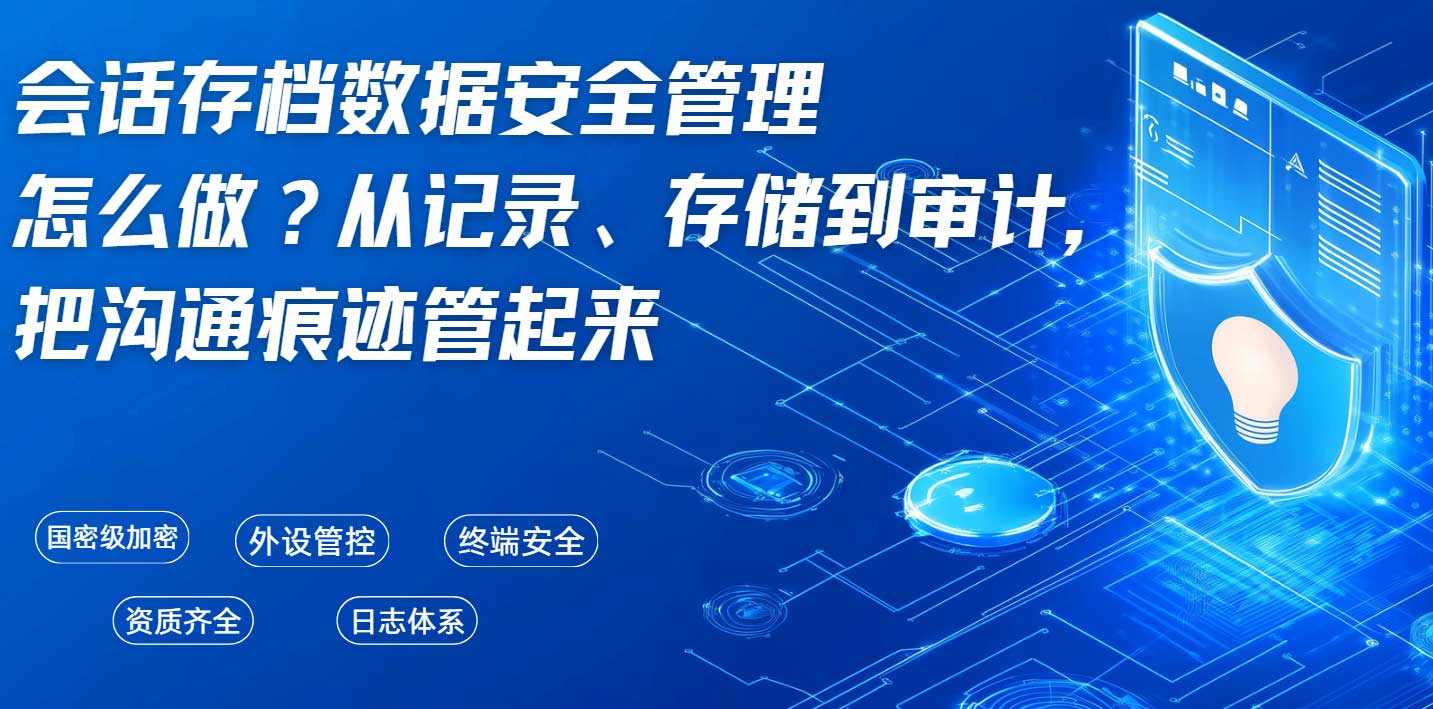 会话存档数据安全管理怎么做?从记录、存储到审计,把沟通痕迹管起来(图1) 会话存档数据安全管理怎么做?从记录、存储到审计,把沟通痕迹管起来(图1)