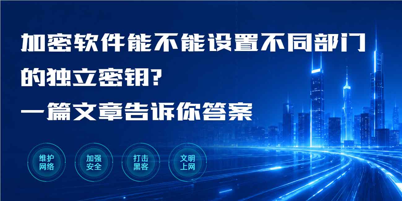 加密软件能不能设置不同部门的独立密钥?一篇文章告诉你答案,让数据安全升级,文件更稳固!(图1) 加密软件能不能设置不同部门的独立密钥?一篇文章告诉你答案,让数据安全升级,文件更稳固!(图1)