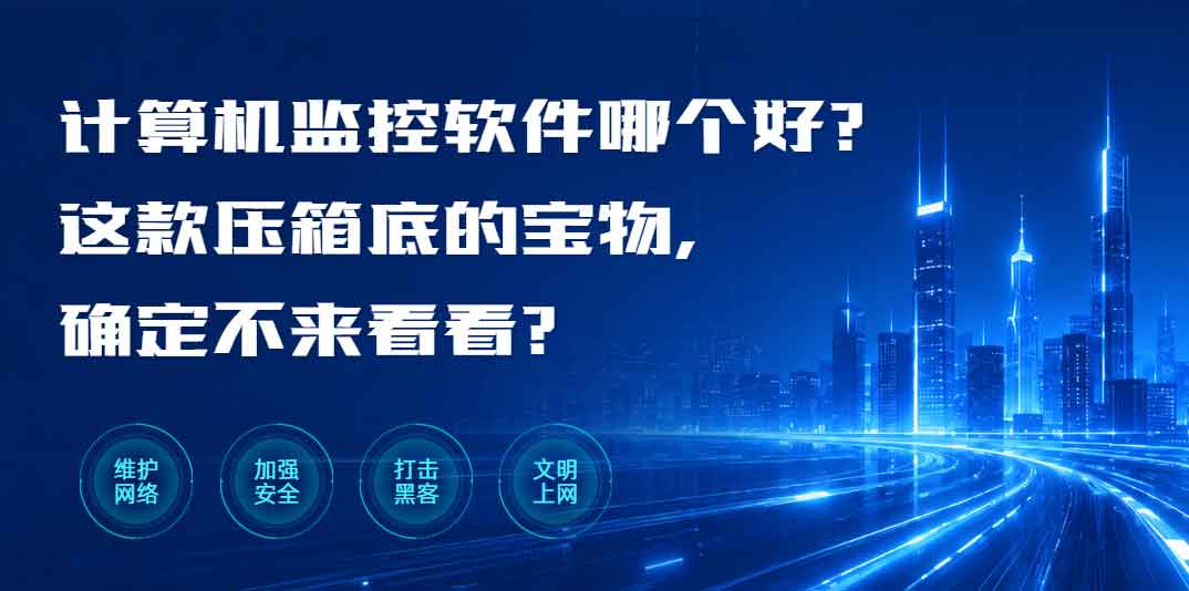 计算机监控软件哪个好?这款压箱底的宝物,确定不来看看?(图1) 计算机监控软件哪个好?这款压箱底的宝物,确定不来看看?(图1)