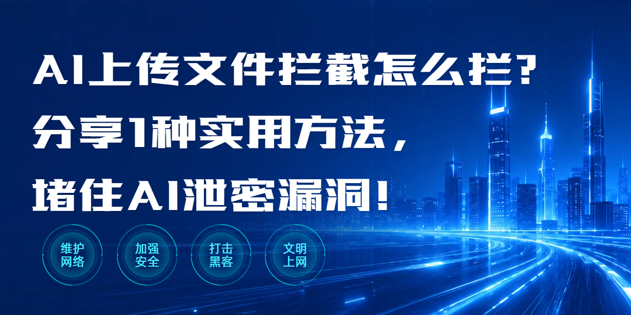 AI上传文件拦截怎么拦?分享1种实用方法,堵住AI泄密漏洞!(图1) AI上传文件拦截怎么拦?分享1种实用方法,堵住AI泄密漏洞!(图1)