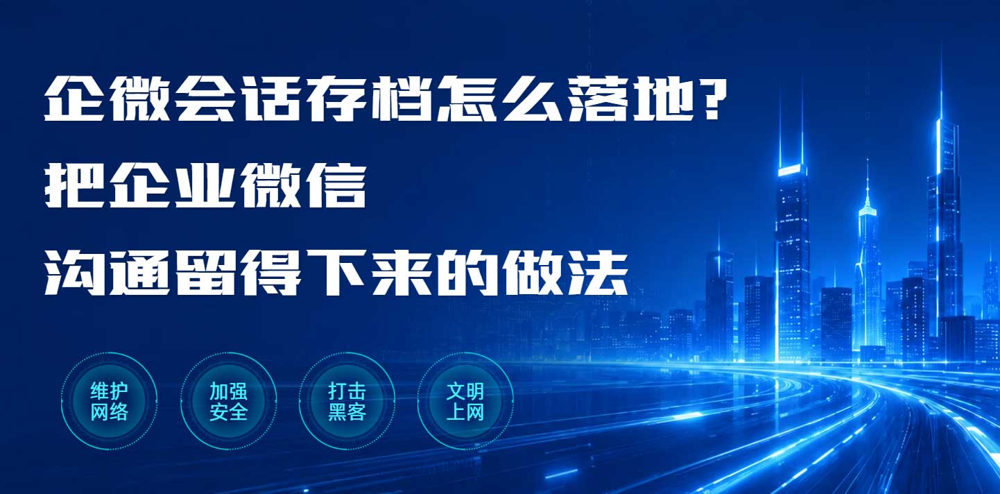 企微会话存档怎么落地?把企业微信沟通留得下来的做法(图1) 企微会话存档怎么落地?把企业微信沟通留得下来的做法(图1)