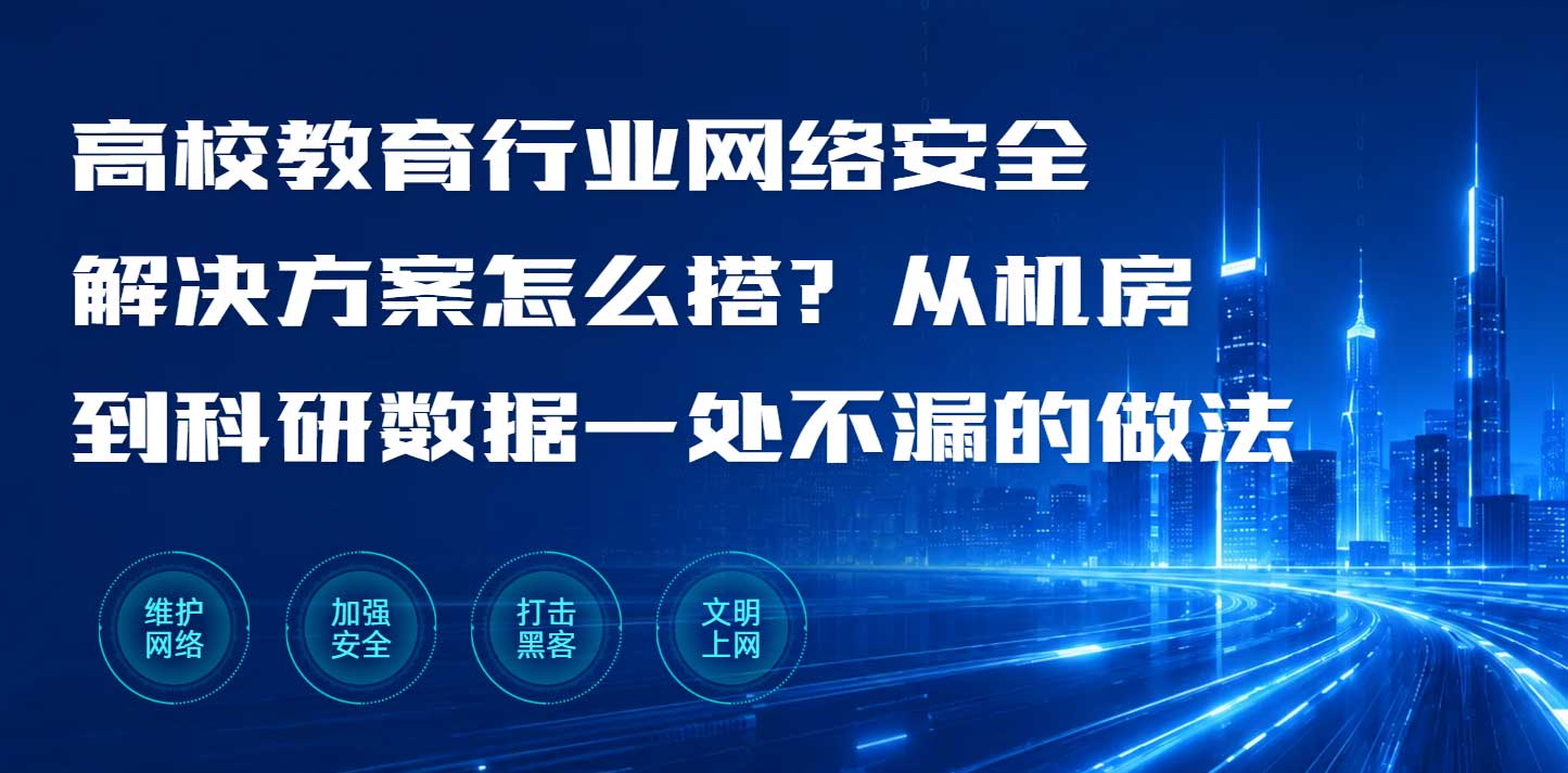 高校教育行业网络安全解决方案怎么搭?从机房到科研数据一处不漏的做法(图1) 高校教育行业网络安全解决方案怎么搭?从机房到科研数据一处不漏的做法(图1)