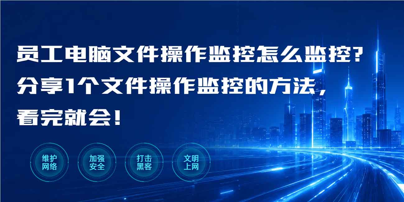 员工电脑文件操作监控怎么监控?分享1个文件操作监控的方法,看完就会!(图1) 员工电脑文件操作监控怎么监控?分享1个文件操作监控的方法,看完就会!(图1)