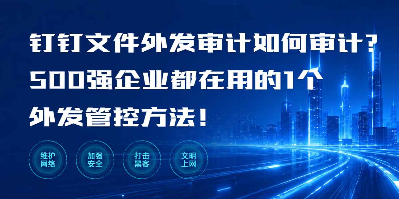 钉钉文件外发审计如何审计?500 强企业都在用的 1 个外发管控方法!(图1) 钉钉文件外发审计如何审计?500 强企业都在用的 1 个外发管控方法!(图1)