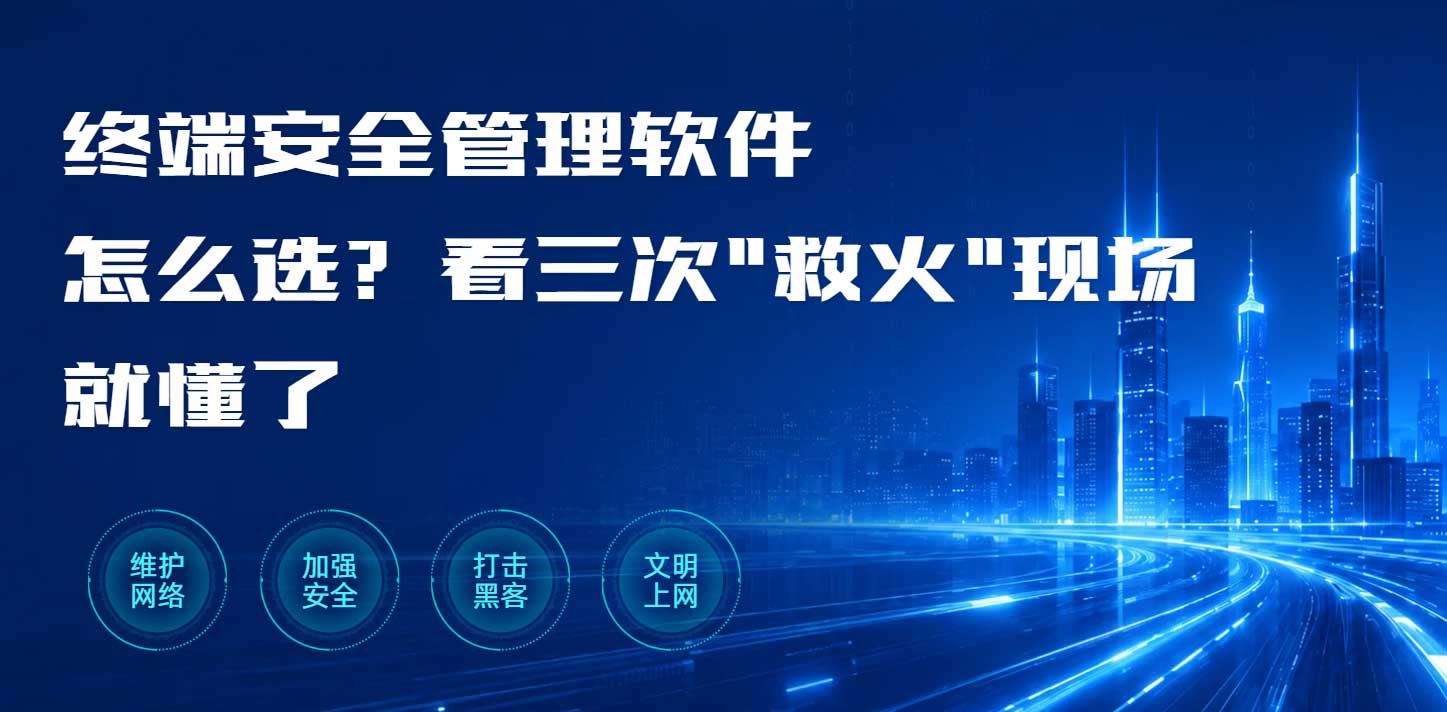 终端安全管理软件怎么选?看三次"救火"现场就懂了(图1) 终端安全管理软件怎么选?看三次"救火"现场就懂了(图1)