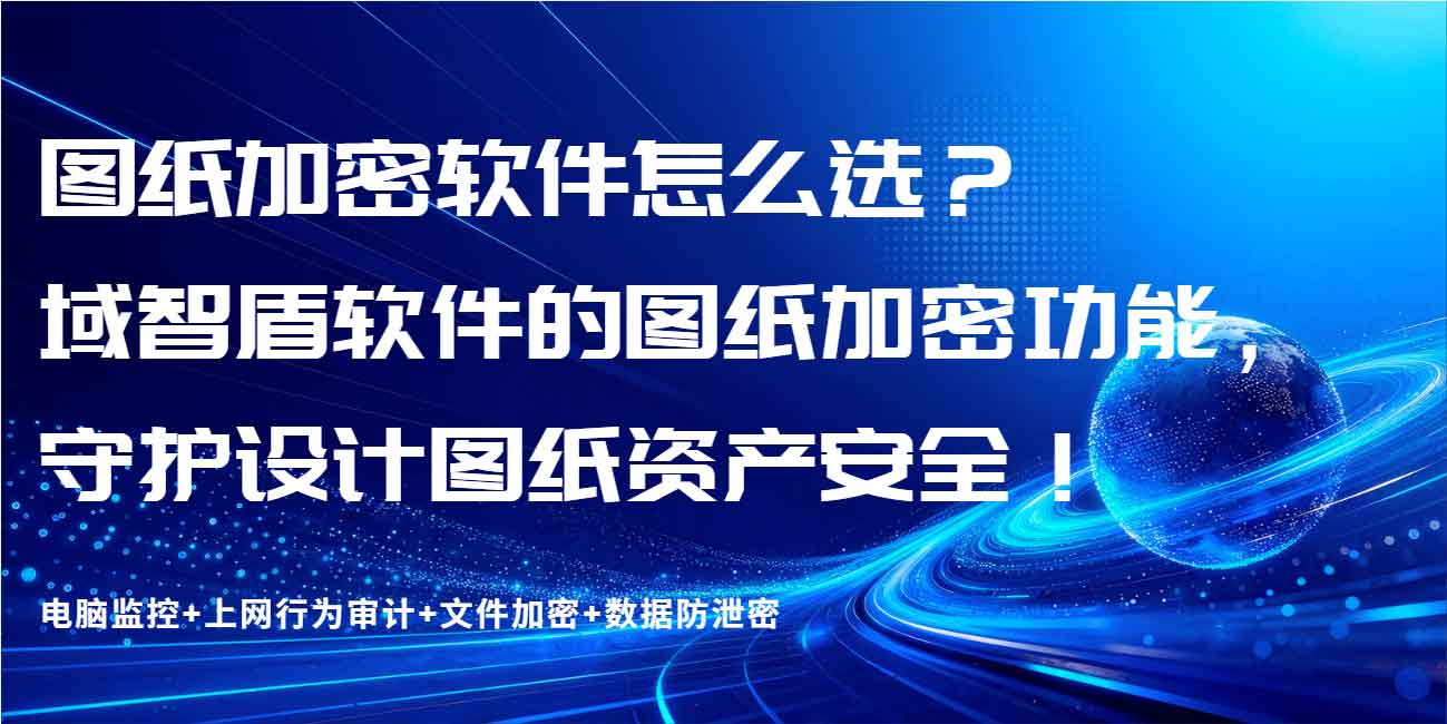 图纸加密软件怎么选?域智盾软件的图纸加密功能,守护设计图纸资产安全!(图1) 图纸加密软件怎么选?域智盾软件的图纸加密功能,守护设计图纸资产安全!(图1)