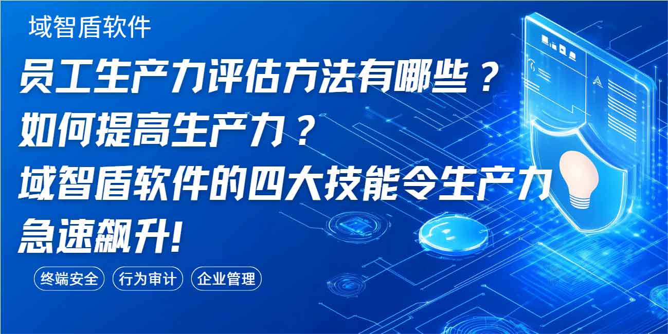 员工生产力评估方法有哪些?如何提高生产力?域智盾软件的四大技能令生产力急速飙升!(图1) 员工生产力评估方法有哪些?如何提高生产力?域智盾软件的四大技能令生产力急速飙升!(图1)