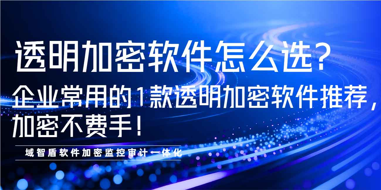 透明加密软件怎么选?企业常用的 1 款透明加密软件推荐,加密不费手!(图1) 透明加密软件怎么选?企业常用的 1 款透明加密软件推荐,加密不费手!(图1)