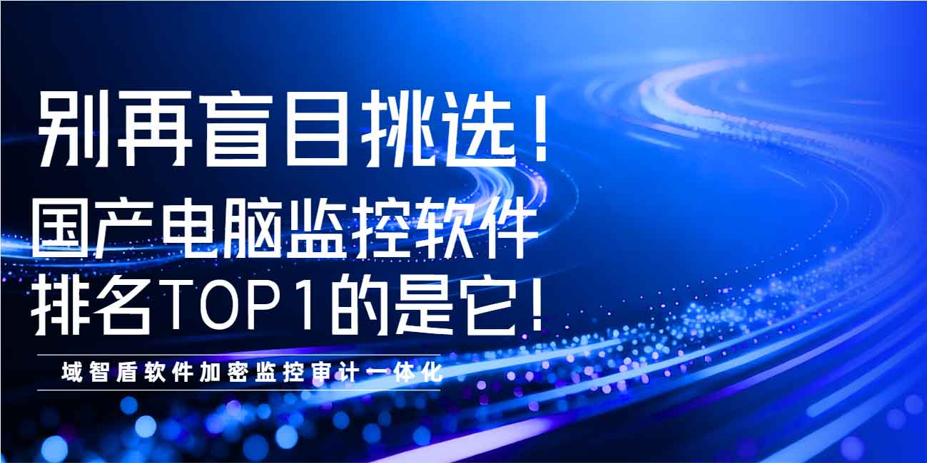 别再盲目挑选!国产电脑监控软件排名 TOP1 的是它!(图1) 别再盲目挑选!国产电脑监控软件排名 TOP1 的是它!(图1)