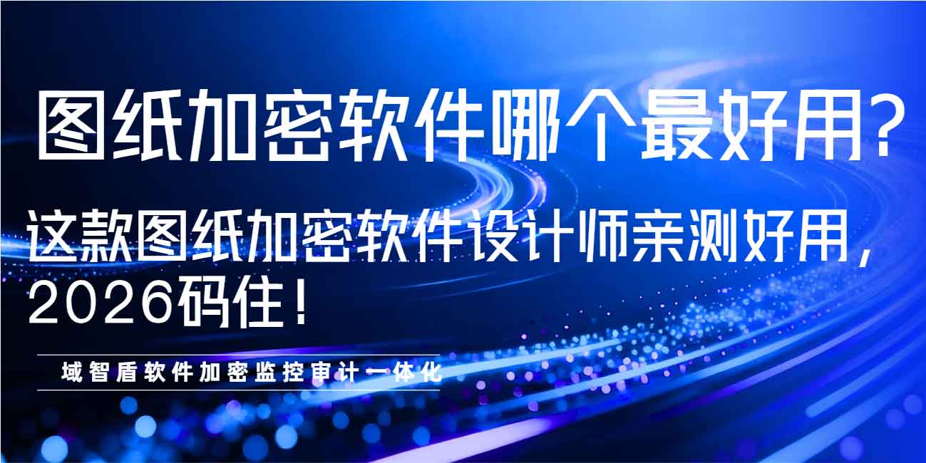 图纸加密软件哪个最好用?这款图纸加密软件设计师亲测好用,2026 码住!(图1) 图纸加密软件哪个最好用?这款图纸加密软件设计师亲测好用,2026 码住!(图1)
