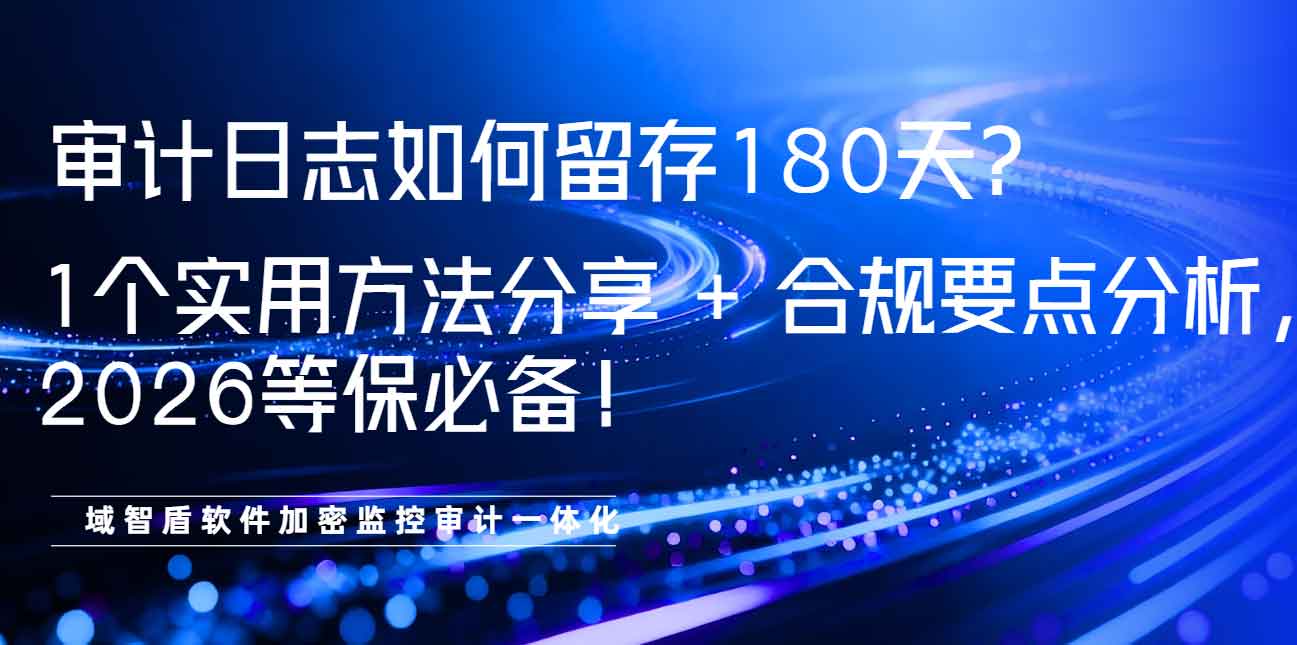 审计日志如何留存 180 天?1 个实用方法分享 + 合规要点分析,2026 等保必备!(图1) 审计日志如何留存 180 天?1 个实用方法分享 + 合规要点分析,2026 等保必备!(图1)