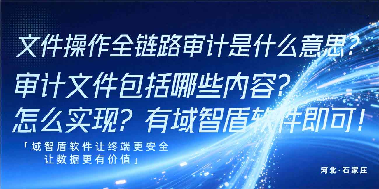文件操作全链路审计是什么意思?审计文件包括哪些内容?怎么实现?有域智盾软件即可!(图1) 文件操作全链路审计是什么意思?审计文件包括哪些内容?怎么实现?有域智盾软件即可!(图1)