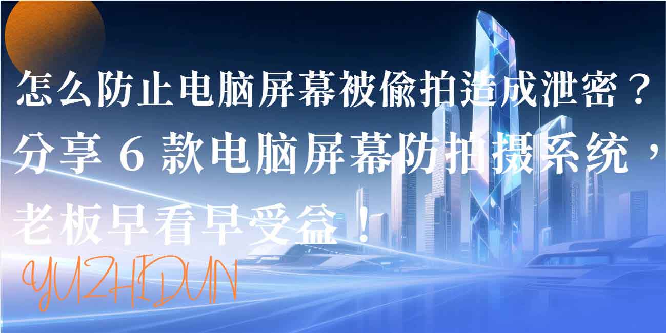 怎么防止电脑屏幕被偷拍造成泄密?分享 6 款电脑屏幕防拍摄系统,老板早看早受益!(图1) 怎么防止电脑屏幕被偷拍造成泄密?分享 6 款电脑屏幕防拍摄系统,老板早看早受益!(图1)