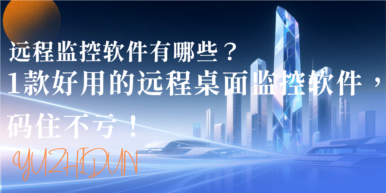 远程监控软件有哪些?1 款好用的远程桌面监控软件,码住不亏!(图1) 远程监控软件有哪些?1 款好用的远程桌面监控软件,码住不亏!(图1)
