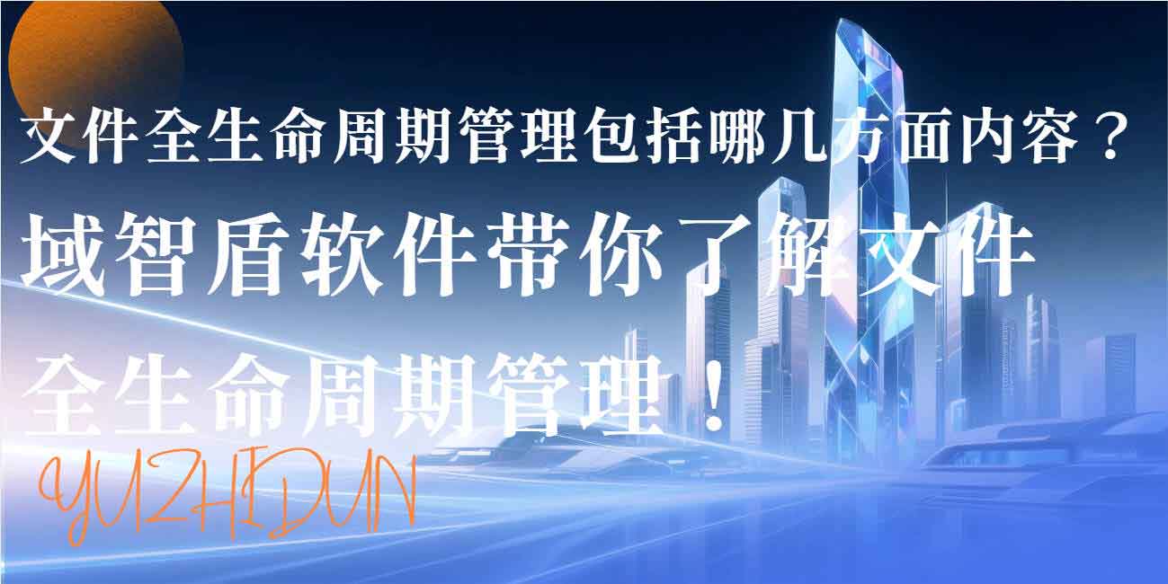文件全生命周期管理包括哪几方面内容?域智盾软件带你了解文件全生命周期管理!(图1) 文件全生命周期管理包括哪几方面内容?域智盾软件带你了解文件全生命周期管理!(图1)