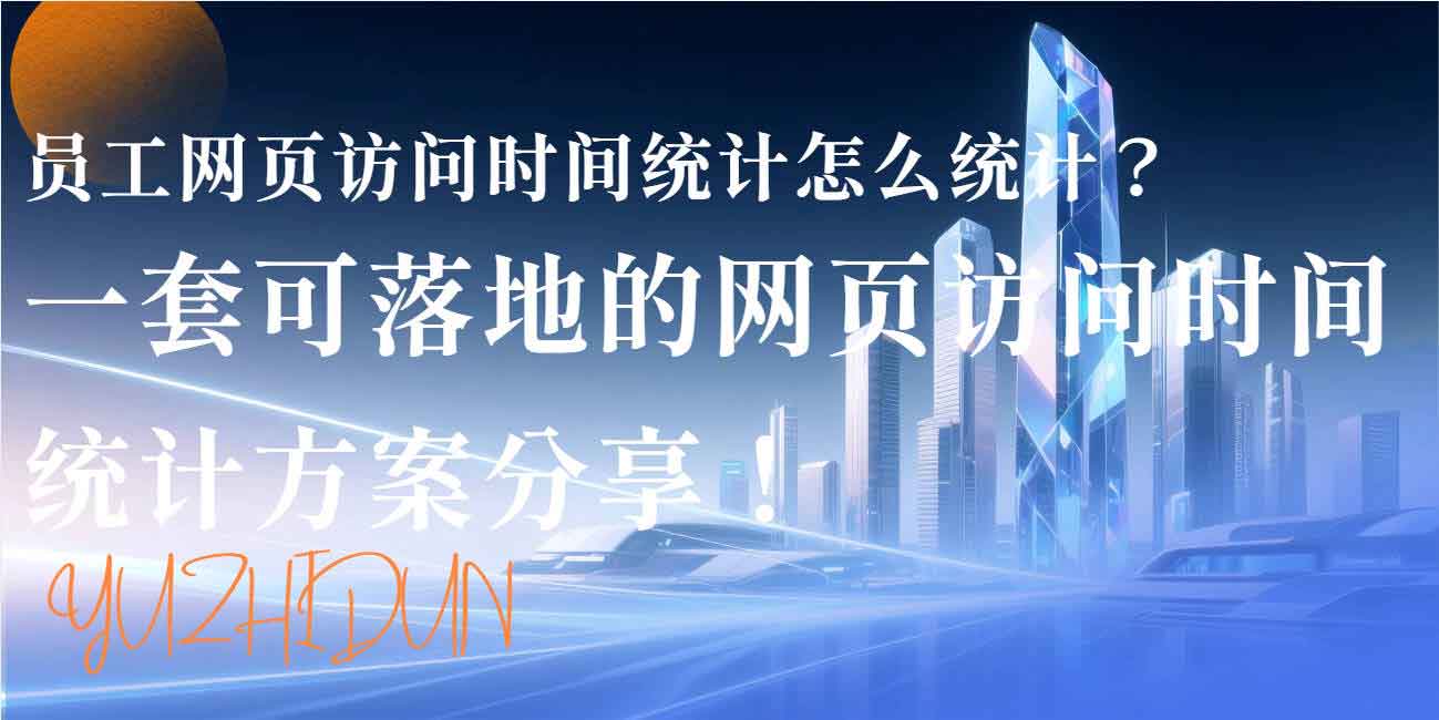 员工网页访问时间统计怎么统计?一套可落地的网页访问时间统计方案分享!(图1) 员工网页访问时间统计怎么统计?一套可落地的网页访问时间统计方案分享!(图1)