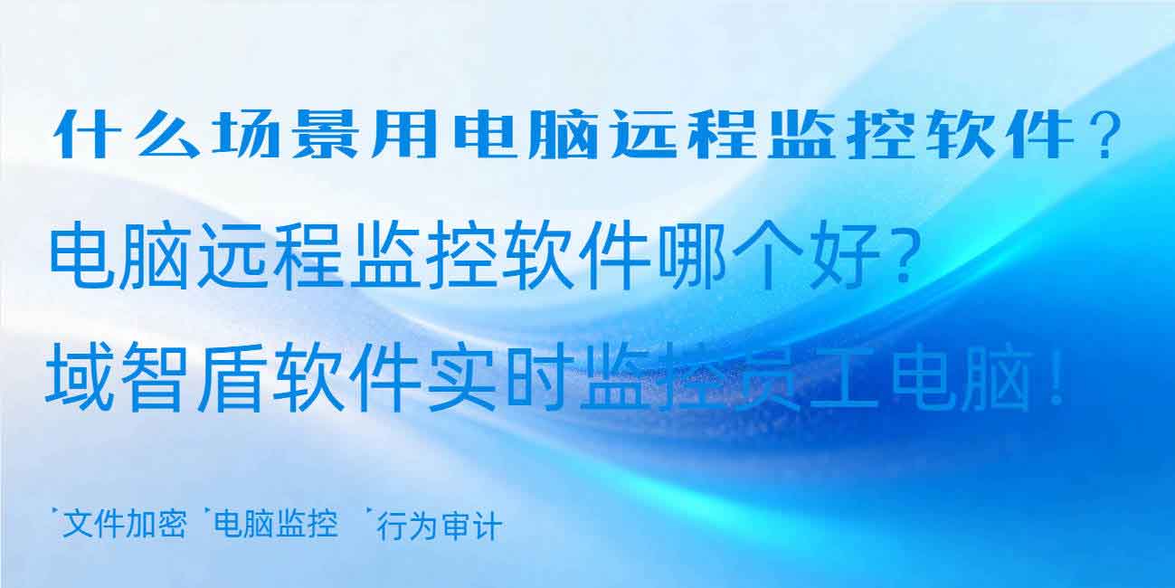 什么场景用电脑远程监控软件?电脑远程监控软件哪个好?域智盾软件实时监控员工电脑!(图1) 什么场景用电脑远程监控软件?电脑远程监控软件哪个好?域智盾软件实时监控员工电脑!(图1)