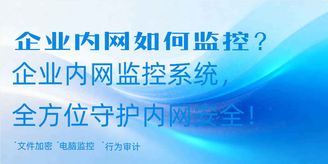 企业内网如何监控?企业内网监控系统,全方位守护内网安全!(图1) 企业内网如何监控?企业内网监控系统,全方位守护内网安全!(图1)