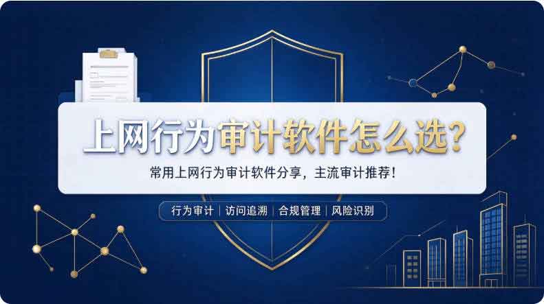 上网行为审计软件怎么选?常用上网行为审计软件分享,主流软件推荐!(图2) 上网行为审计软件怎么选?常用上网行为审计软件分享,主流软件推荐!(图2)