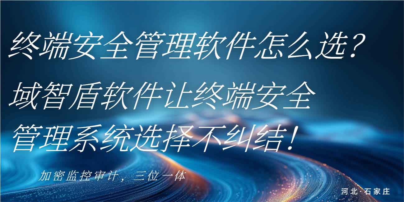 终端安全管理软件怎么选?域智盾软件让终端安全管理系统选择不纠结!(图1) 终端安全管理软件怎么选?域智盾软件让终端安全管理系统选择不纠结!(图1)
