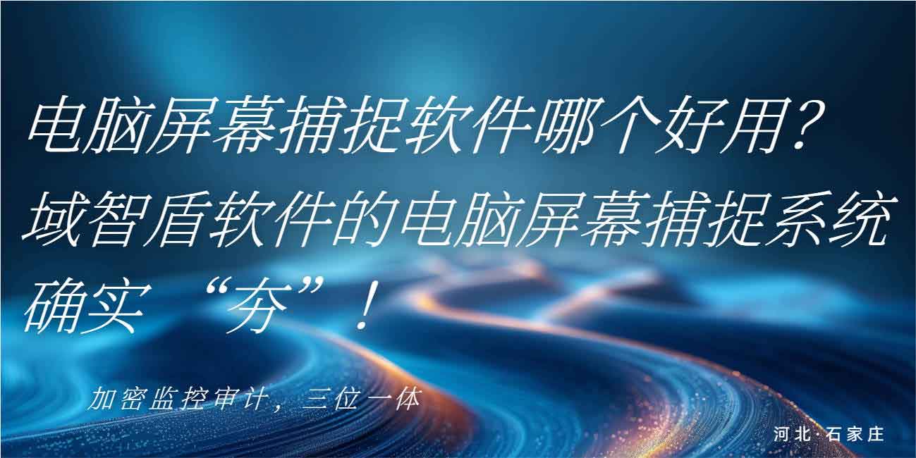 电脑屏幕捕捉软件哪个好用?域智盾软件的电脑屏幕捕捉系统确实 “夯”!(图1) 电脑屏幕捕捉软件哪个好用?域智盾软件的电脑屏幕捕捉系统确实 “夯”!(图1)