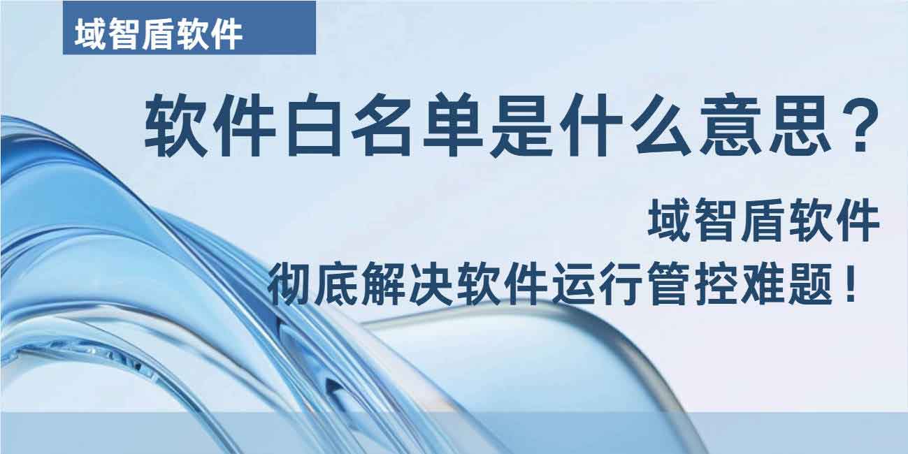 软件白名单是什么意思? 域智盾软件彻底解决软件运行管控难题!(图1) 软件白名单是什么意思? 域智盾软件彻底解决软件运行管控难题!(图1)