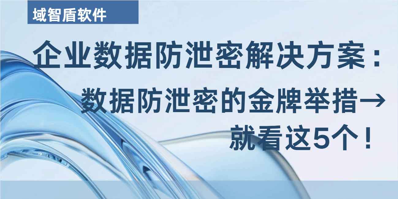 企业数据防泄密解决方案:数据防泄密的金牌举措→就看这 5 个!(图1) 企业数据防泄密解决方案:数据防泄密的金牌举措→就看这 5 个!(图1)