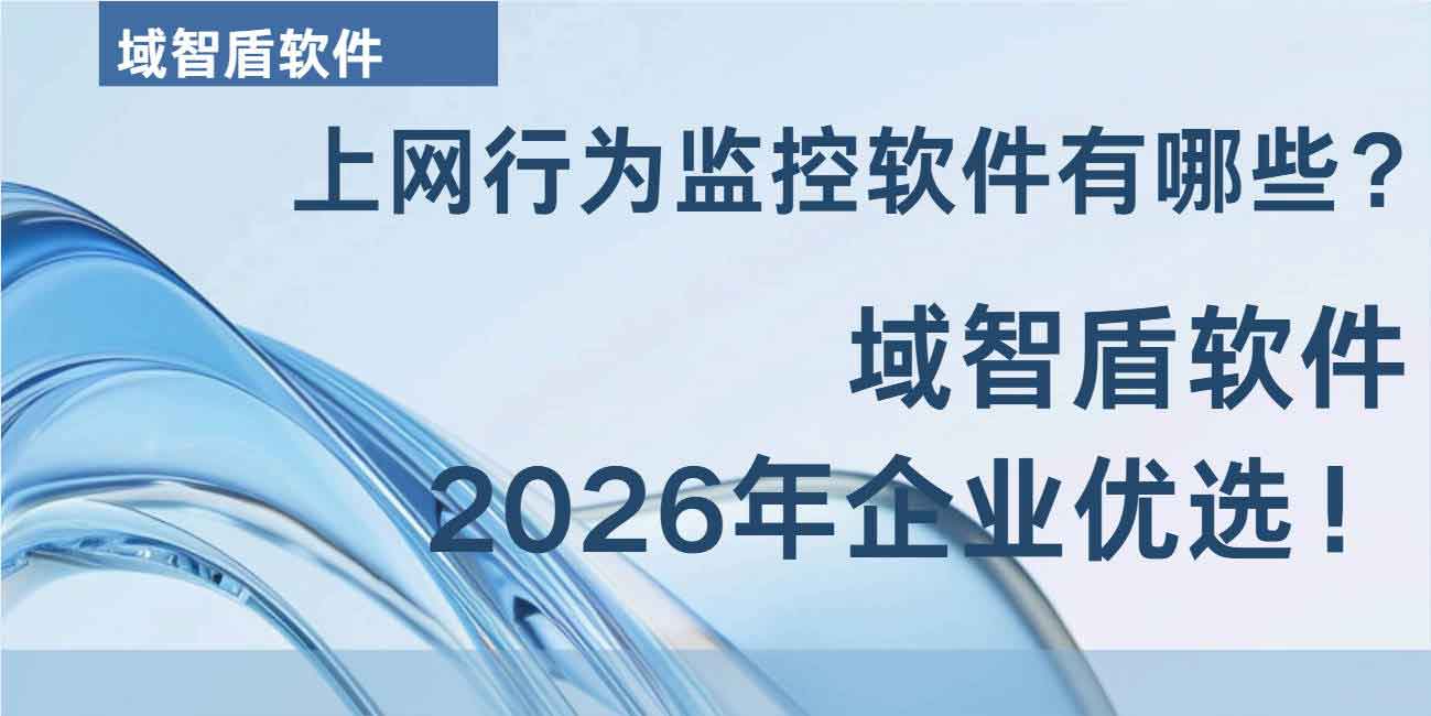 上网行为监控软件有哪些?域智盾软件 2026 年企业优选!(图1) 上网行为监控软件有哪些?域智盾软件 2026 年企业优选!(图1)