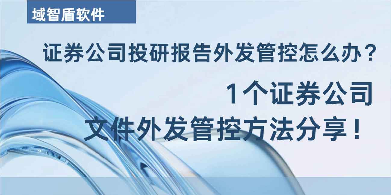 证券公司投研报告外发管控怎么办?1个证券公司文件外发管控方法分享!(图1) 证券公司投研报告外发管控怎么办?1个证券公司文件外发管控方法分享!(图1)