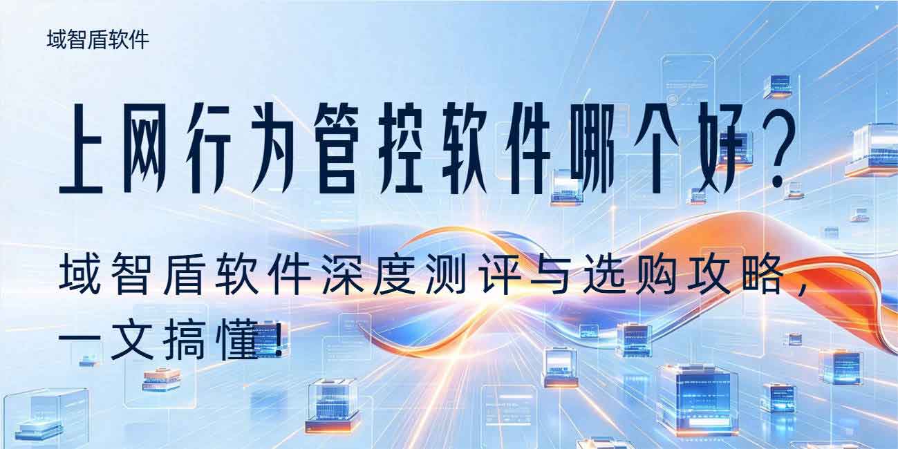 上网行为管控软件哪个好?域智盾软件深度测评与选购攻略,一文搞懂!(图1) 上网行为管控软件哪个好?域智盾软件深度测评与选购攻略,一文搞懂!(图1)