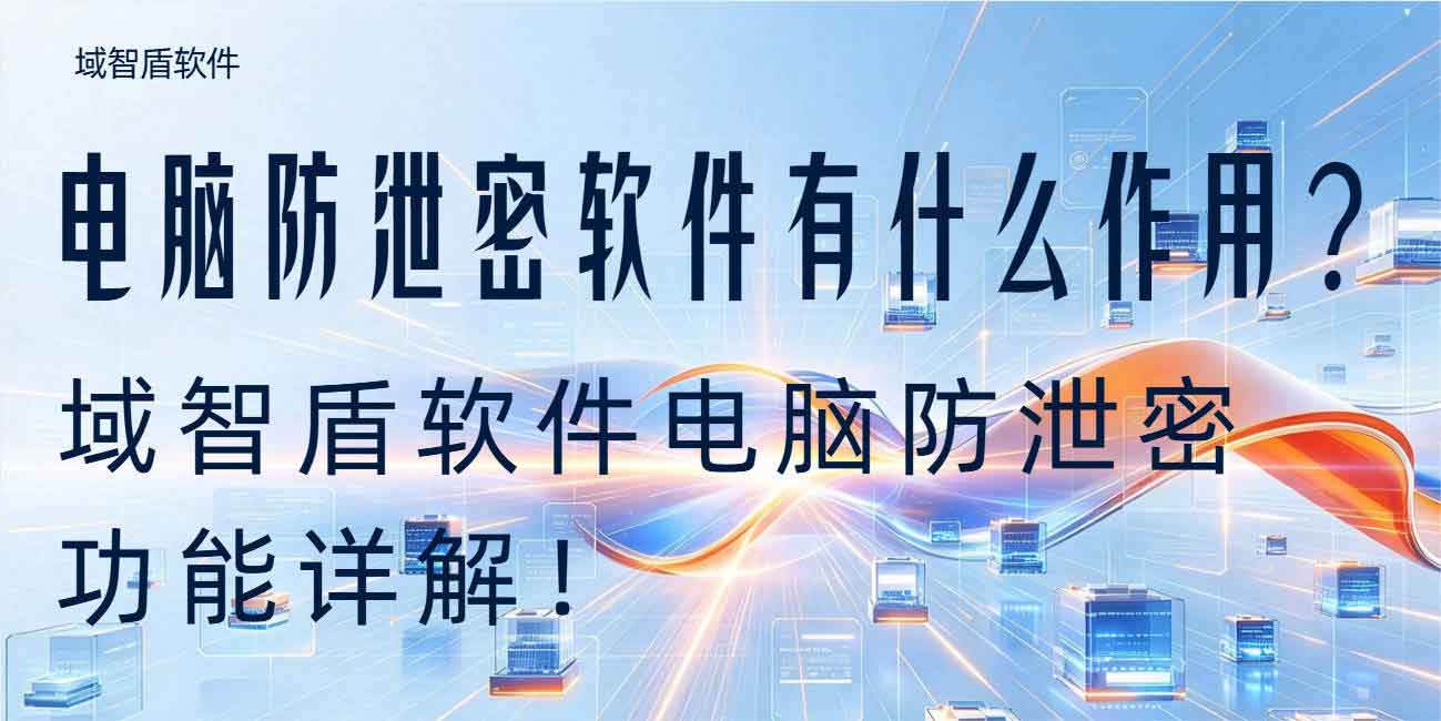 电脑防泄密软件有什么作用?域智盾软件电脑防泄密功能详解!(图1) 电脑防泄密软件有什么作用?域智盾软件电脑防泄密功能详解!(图1)