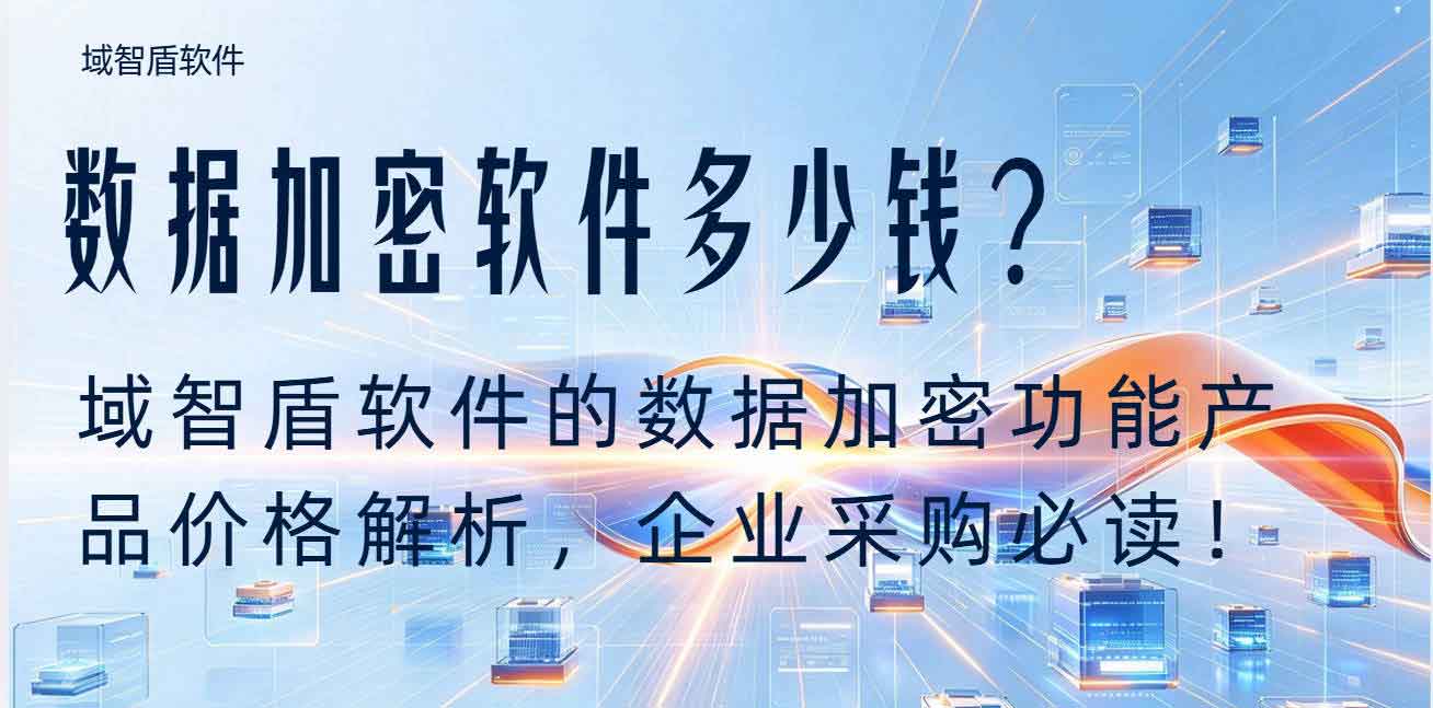 数据加密软件多少钱?域智盾软件的数据加密功能产品价格解析,企业采购必读!(图1) 数据加密软件多少钱?域智盾软件的数据加密功能产品价格解析,企业采购必读!(图1)
