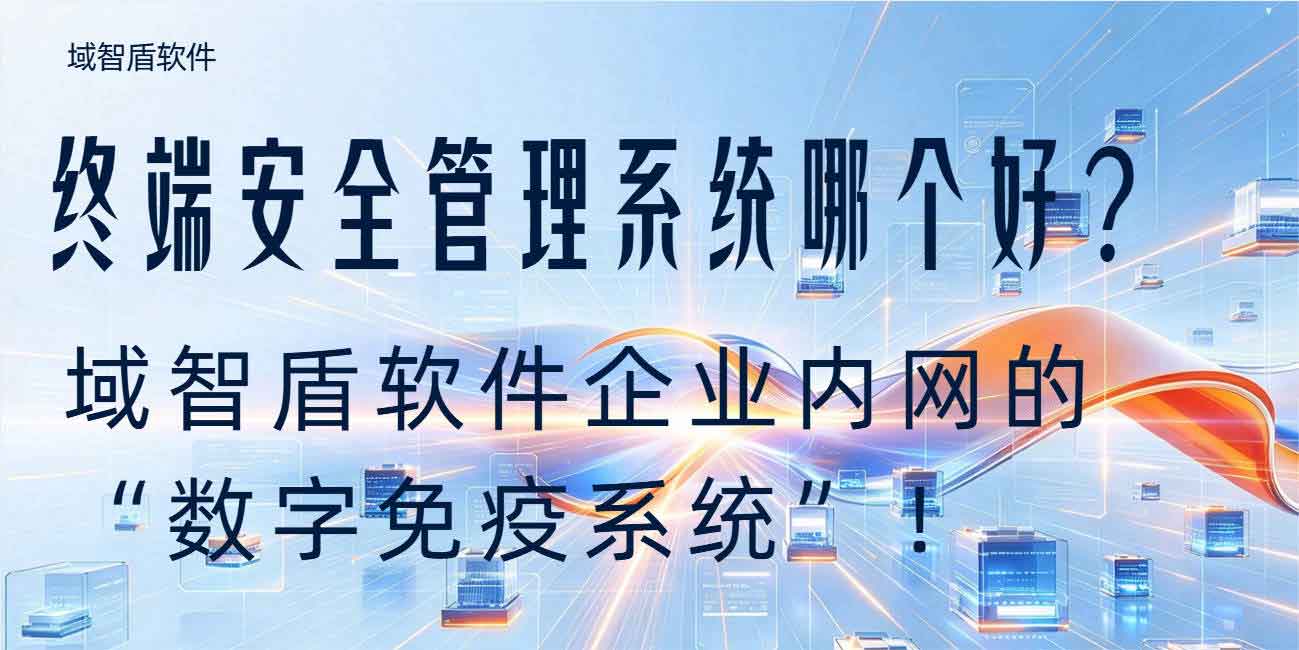 终端安全管理系统哪个好?域智盾软件企业内网的 “数字免疫系统”!(图1) 终端安全管理系统哪个好?域智盾软件企业内网的 “数字免疫系统”!(图1)