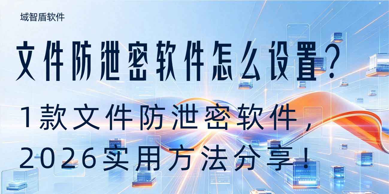 文件防泄密软件怎么设置?1 款文件防泄密软件,2026 实用方法分享!(图1) 文件防泄密软件怎么设置?1 款文件防泄密软件,2026 实用方法分享!(图1)