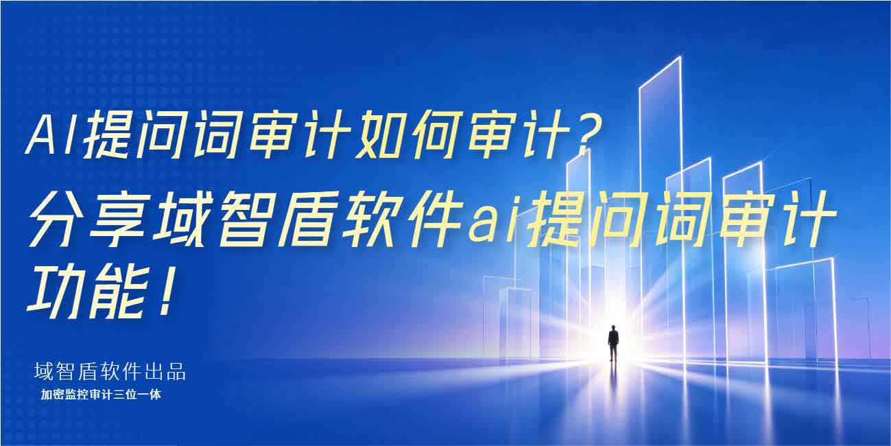 AI 提问词审计如何审计?分享域智盾软件 ai 提问词审计功能!(图1) AI 提问词审计如何审计?分享域智盾软件 ai 提问词审计功能!(图1)