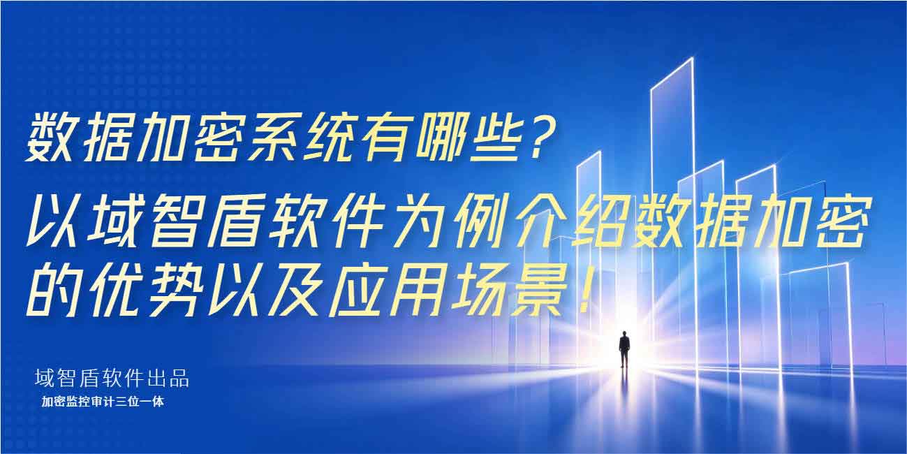 数据加密系统有哪些?以域智盾软件为例介绍数据加密的优势以及应用场景!(图1) 数据加密系统有哪些?以域智盾软件为例介绍数据加密的优势以及应用场景!(图1)