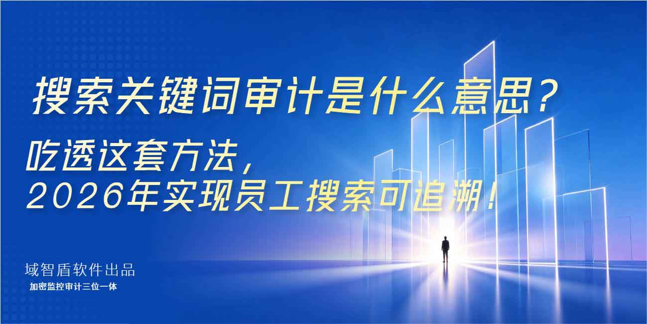 搜索关键词审计是什么意思?吃透这套方法,2026 年实现员工搜索可追溯!(图1) 搜索关键词审计是什么意思?吃透这套方法,2026 年实现员工搜索可追溯!(图1)