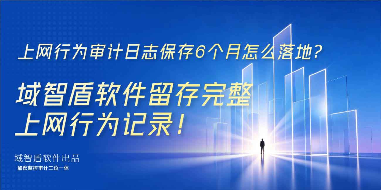 上网行为审计日志保存 6 个月怎么落地?域智盾软件留存完整上网行为记录!(图1) 上网行为审计日志保存 6 个月怎么落地?域智盾软件留存完整上网行为记录!(图1)