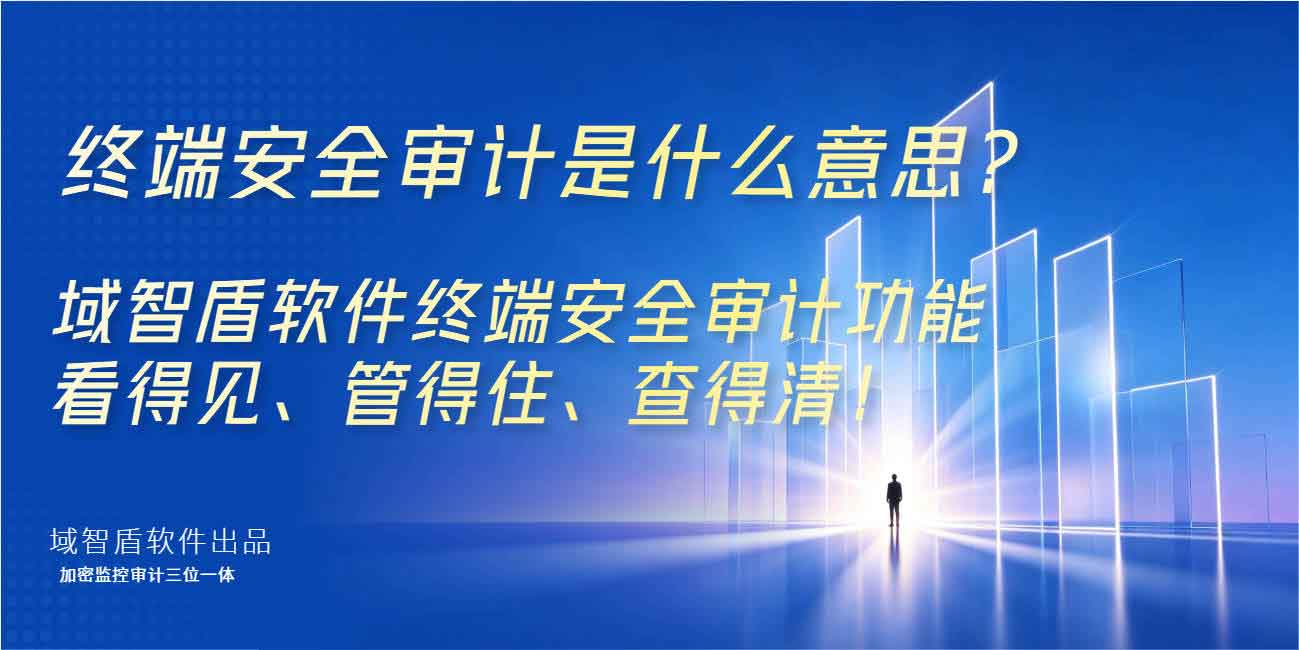 终端安全审计是什么意思?域智盾软件终端安全审计功能看得见、管得住、查得清!(图1) 终端安全审计是什么意思?域智盾软件终端安全审计功能看得见、管得住、查得清!(图1)